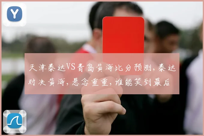 天津泰达VS青岛黄海比分预测,泰达对决黄海,悬念重重,谁能笑到最后