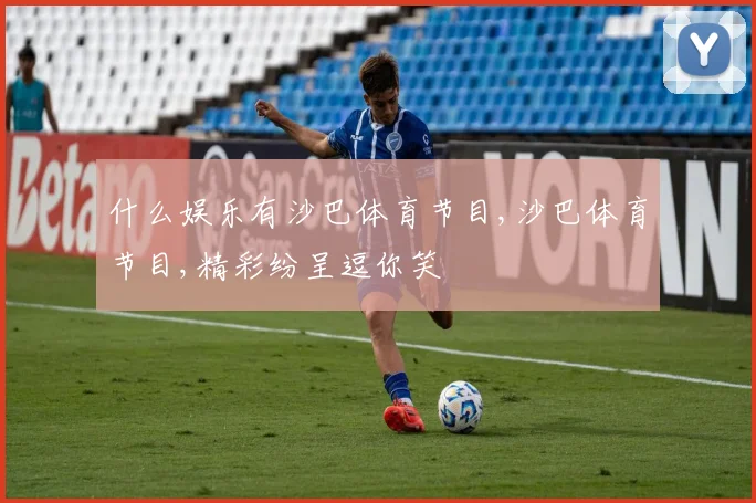 什么娱乐有沙巴体育节目,沙巴体育节目,精彩纷呈逗你笑